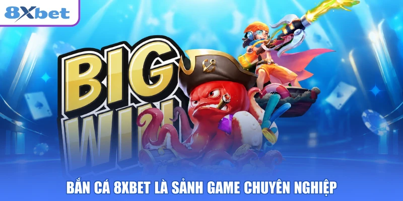 Bắn cá 8XBET là sảnh game chuyên nghiệp
