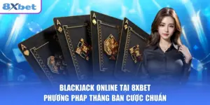 Blackjack Online Tại 8XBET Phương Pháp Thắng Bàn Cược Chuẩn