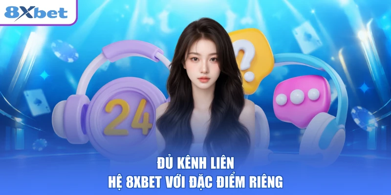 Đủ kênh liên hệ 8XBET với đặc điểm riêng