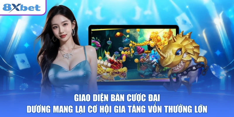 Giao diện bàn cược đại dương mang lại cơ hội gia tăng vốn thưởng lớn