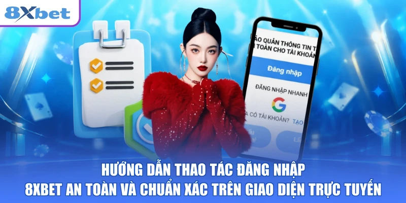 Hướng dẫn thao tác đăng nhập 8XBET an toàn và chuẩn xác trên giao diện trực tuyến