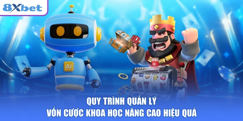 Quy trình quản lý vốn cược khoa học nâng cao hiệu quả