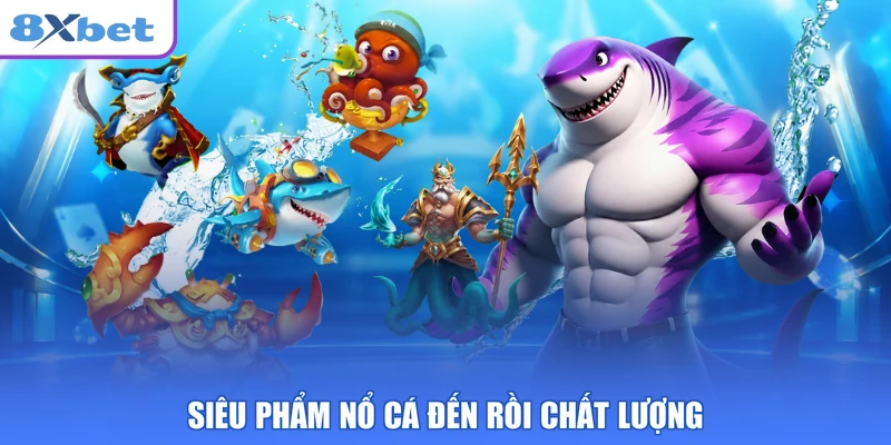Siêu phẩm Nổ Cá Đến Rồi chất lượng