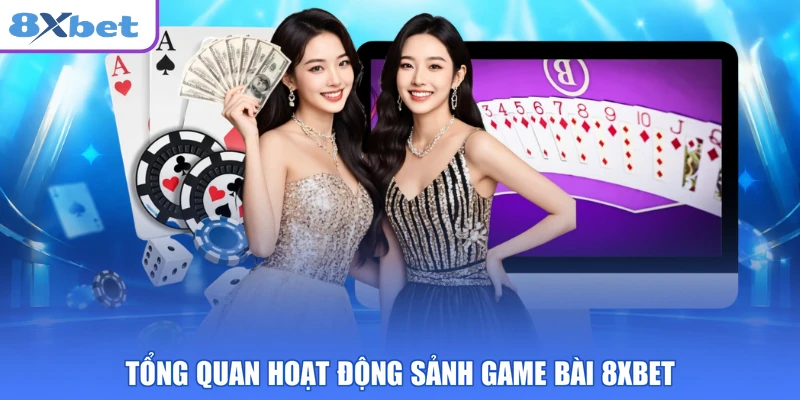 Tổng quan hoạt động sảnh game bài 8XBET